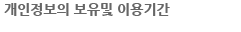 개인정보의 보유 및 이용기간